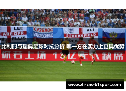 比利时与瑞典足球对抗分析 哪一方在实力上更具优势 比利时与瑞典足球对抗分析 哪一方在实力上更具优势