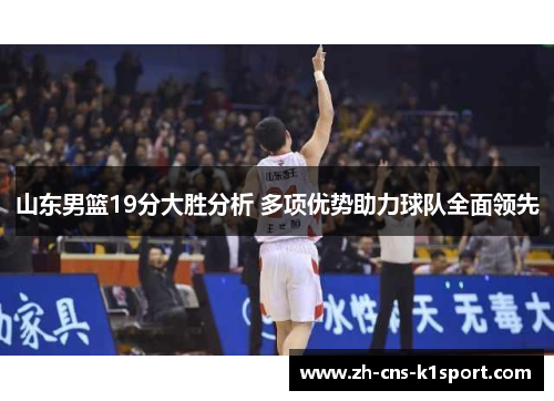 山东男篮19分大胜分析 多项优势助力球队全面领先