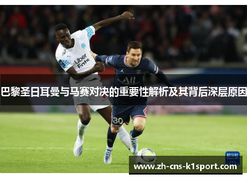 巴黎圣日耳曼与马赛对决的重要性解析及其背后深层原因