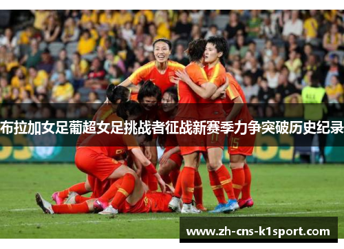 布拉加女足葡超女足挑战者征战新赛季力争突破历史纪录