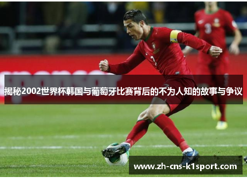 揭秘2002世界杯韩国与葡萄牙比赛背后的不为人知的故事与争议