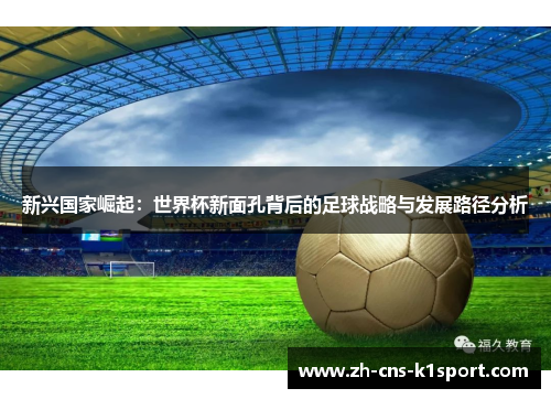 新兴国家崛起：世界杯新面孔背后的足球战略与发展路径分析