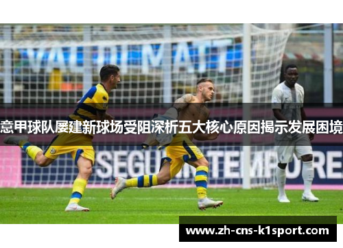 意甲球队屡建新球场受阻深析五大核心原因揭示发展困境