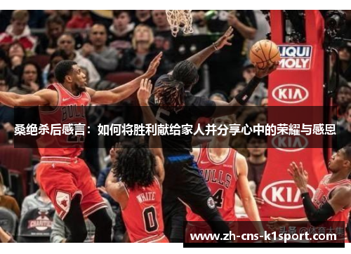 桑绝杀后感言：如何将胜利献给家人并分享心中的荣耀与感恩