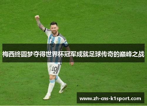 梅西终圆梦夺得世界杯冠军成就足球传奇的巅峰之战