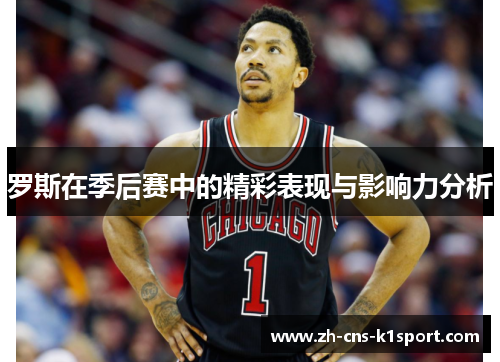 罗斯在季后赛中的精彩表现与影响力分析 罗斯在季后赛中的精彩表现与影响力分析