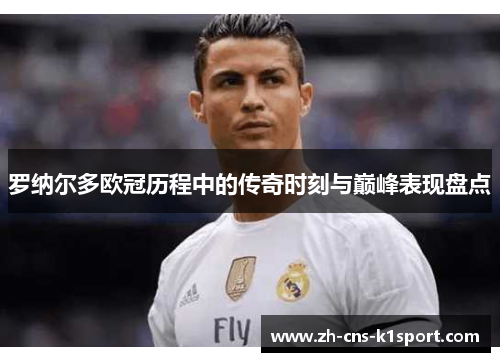 罗纳尔多欧冠历程中的传奇时刻与巅峰表现盘点