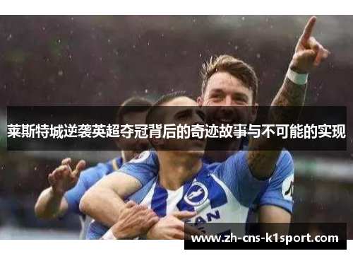 莱斯特城逆袭英超夺冠背后的奇迹故事与不可能的实现 莱斯特城逆袭英超夺冠背后的奇迹故事与不可能的实现