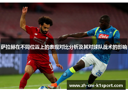 萨拉赫在不同位置上的表现对比分析及其对球队战术的影响 萨拉赫在不同位置上的表现对比分析及其对球队战术的影响