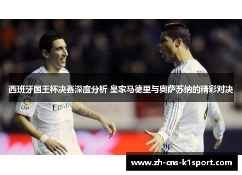 西班牙国王杯决赛深度分析 皇家马德里与奥萨苏纳的精彩对决