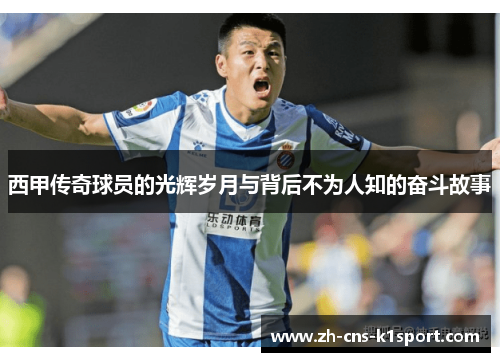 西甲传奇球员的光辉岁月与背后不为人知的奋斗故事 西甲传奇球员的光辉岁月与背后不为人知的奋斗故事
