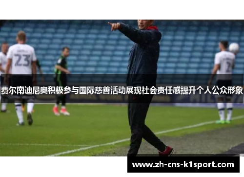 费尔南迪尼奥积极参与国际慈善活动展现社会责任感提升个人公众形象