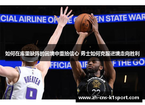 如何在库里缺阵的困境中重拾信心 勇士如何克服逆境走向胜利