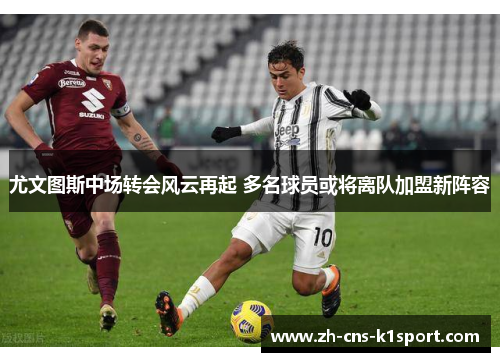 尤文图斯中场转会风云再起 多名球员或将离队加盟新阵容