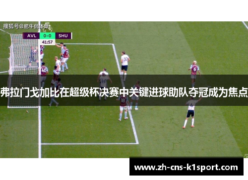 弗拉门戈加比在超级杯决赛中关键进球助队夺冠成为焦点 弗拉门戈加比在超级杯决赛中关键进球助队夺冠成为焦点