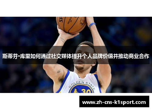 斯蒂芬·库里如何通过社交媒体提升个人品牌价值并推动商业合作