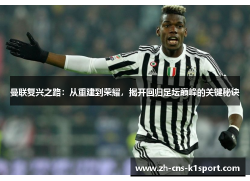 曼联复兴之路:从重建到荣耀,揭开回归足坛巅峰的关键秘诀 曼联复兴之路:从重建到荣耀,揭开回归足坛巅峰的关键秘诀
