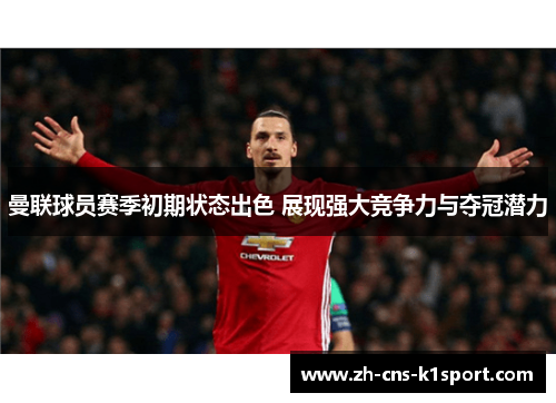 曼联球员赛季初期状态出色 展现强大竞争力与夺冠潜力 曼联球员赛季初期状态出色 展现强大竞争力与夺冠潜力