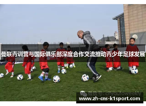 曼联青训营与国际俱乐部深度合作交流推动青少年足球发展