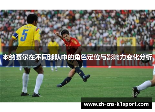 本纳赛尔在不同球队中的角色定位与影响力变化分析