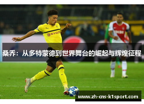 桑乔:从多特蒙德到世界舞台的崛起与辉煌征程 桑乔:从多特蒙德到世界舞台的崛起与辉煌征程