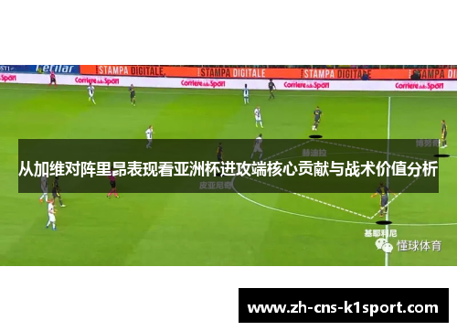 从加维对阵里昂表现看亚洲杯进攻端核心贡献与战术价值分析