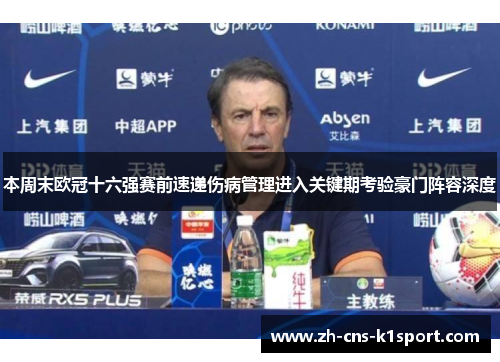 本周末欧冠十六强赛前速递伤病管理进入关键期考验豪门阵容深度 本周末欧冠十六强赛前速递伤病管理进入关键期考验豪门阵容深度