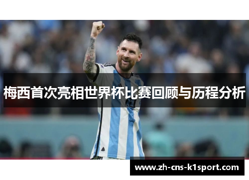 梅西首次亮相世界杯比赛回顾与历程分析 梅西首次亮相世界杯比赛回顾与历程分析