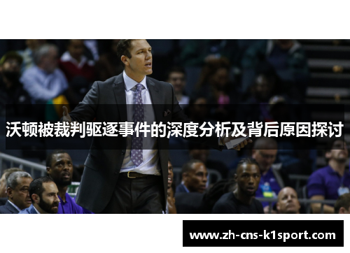 沃顿被裁判驱逐事件的深度分析及背后原因探讨