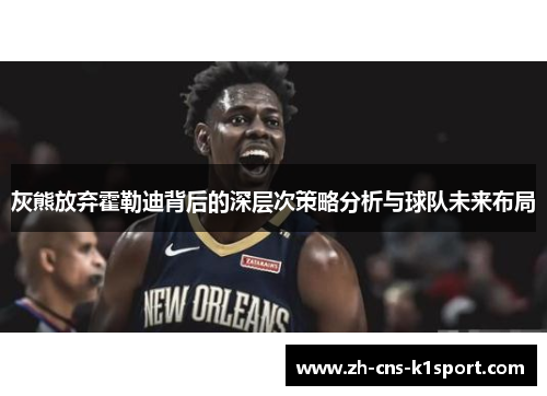 灰熊放弃霍勒迪背后的深层次策略分析与球队未来布局