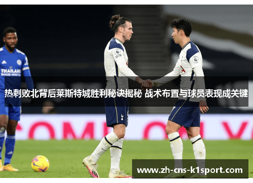 热刺败北背后莱斯特城胜利秘诀揭秘 战术布置与球员表现成关键