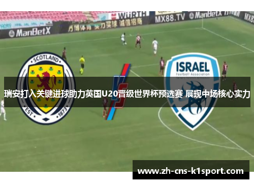 瑞安打入关键进球助力英国U20晋级世界杯预选赛 展现中场核心实力