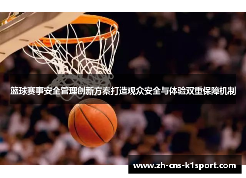 篮球赛事安全管理创新方案打造观众安全与体验双重保障机制