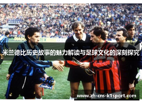 米兰德比历史故事的魅力解读与足球文化的深刻探究