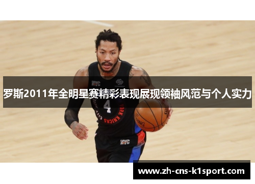 罗斯2011年全明星赛精彩表现展现领袖风范与个人实力
