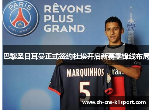 巴黎圣日耳曼正式签约杜埃开启新赛季锋线布局 巴黎圣日耳曼正式签约杜埃开启新赛季锋线布局