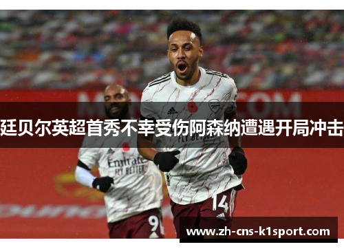 廷贝尔英超首秀不幸受伤阿森纳遭遇开局冲击 廷贝尔英超首秀不幸受伤阿森纳遭遇开局冲击