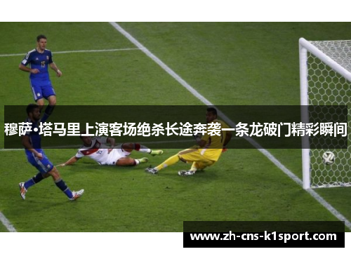 穆萨·塔马里上演客场绝杀长途奔袭一条龙破门精彩瞬间 穆萨·塔马里上演客场绝杀长途奔袭一条龙破门精彩瞬间