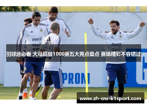 羽球迷必看 大马超级1000赛五大亮点盘点 赛场精彩不容错过 羽球迷必看 大马超级1000赛五大亮点盘点 赛场精彩不容错过