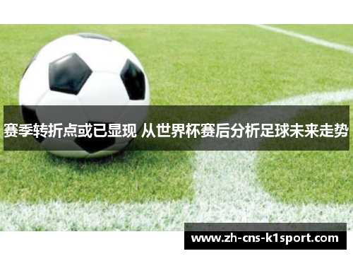 赛季转折点或已显现 从世界杯赛后分析足球未来走势